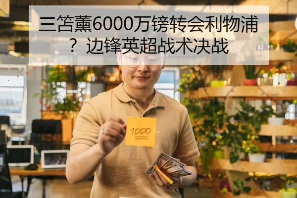 三笘薰6000万镑转会利物浦？边锋英超战术决战（hth）